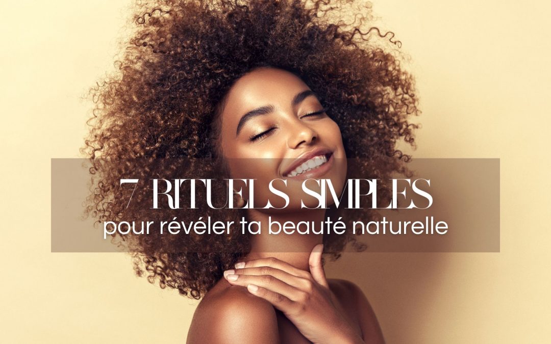 7 rituels simples pour révéler ta beauté naturelle, sans te trahir